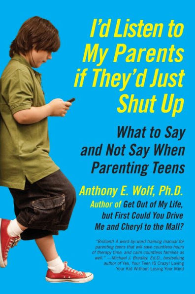 I'd Listen to My Parents If They'd Just Shut Up: What Say and Not When Parenting Teens