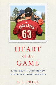 Title: Heart of the Game: Life, Death, and Mercy in Minor League America, Author: S. L. Price