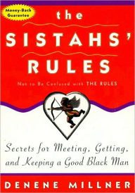 Title: The Sistah's Rules: Secrets For Meeting, Getting, And Keeping A Good Black Man Not To Be Confused With The Rules, Author: Denene Millner