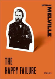 Title: The Happy Failure (The Title Story from The Happy Failure), Author: Herman Melville