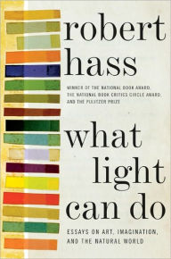 Title: What Light Can Do: Essays on Art, Imagination, and the Natural World, Author: Robert Hass