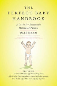 Title: The Perfect Baby Handbook: A Guide for Excessively Motivated Parents, Author: Dale Hrabi