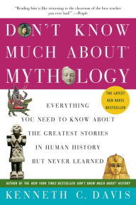 Title: Don't Know Much About Mythology: Everything You Need to Know About the Greatest Stories in Human History but Never Learned, Author: Kenneth C Davis