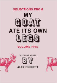 Title: Selections from My Goat Ate Its Own Legs, Volume Five, Author: Alex Burrett