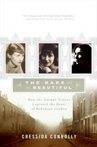 Title: The Rare and the Beautiful: How the Garman Sisters Captured the Heart of Bohemian London, Author: Cressida Connolly
