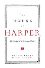 Title: The House of Harper: The Making of a Modern Publisher, Author: Eugene Exman