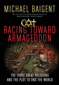 Title: Racing Toward Armageddon: The Three Great Religions and the Plot to End the World, Author: Michael Baigent