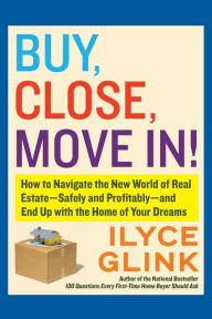 Title: Buy, Close, Move In!: How to Navigate the New World of Real Estate--Safely and Profitably--and End Up with the Home of Your Dreams, Author: Ilyce Glink