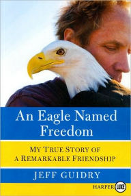 Title: An Eagle Named Freedom: My True Story of a Remarkable Friendship, Author: Jeff Guidry