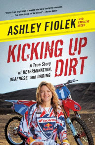 Title: Kicking Up Dirt: A True Story of Determination, Deafness, and Daring, Author: Ashley Fiolek