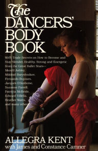 Title: The Dancers' Body Book: With Trade Secrets on How to Become and Stay Slender, Healthy, Strong and Energetic from the Great Ballet Stars, Author: Allegra Kent