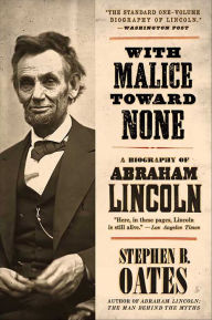 Title: With Malice Toward None: A Biography of Abraham Lincoln, Author: Stephen B. Oates