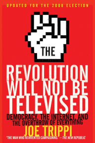 Title: The Revolution Will Not Be Televised Revised Ed: Democracy, the Internet, and the Overthrow of Everything, Author: Joe Trippi