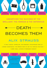 Title: Death Becomes Them: Unearthing the Suicides of the Brilliant, the Famous, and the Notorious, Author: Alix Strauss