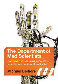 Title: The Department of Mad Scientists: How DARPA Is Remaking Our World, from the Internet to Artificial Limbs, Author: Michael Belfiore