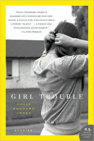 Title: Girl Trouble: Stories, Author: Holly Goddard Jones