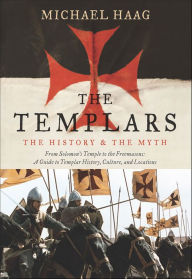 Title: The Templars: The History and the Myth: From Solomon's Temple to the Freemasons, Author: Michael Haag