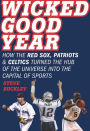 Wicked Good Year: How the Red Sox, Patriots, and Celtics turned the Hub of the Universe into the Capital of Sports