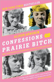 Title: Confessions of a Prairie Bitch: How I Survived Nellie Oleson and Learned to Love Being Hated, Author: Alison Arngrim