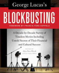 Title: George Lucas's Blockbusting: A Decade-by-Decade Survey of Timeless Movies Including Untold Secrets of Their Financial and Cultural Success, Author: Alex Ben Block