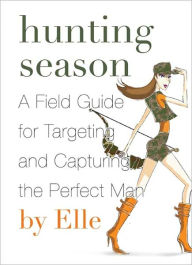 Title: Hunting Season: A Field Guide to Targeting and Capturing the Perfect Man, Author: Elle