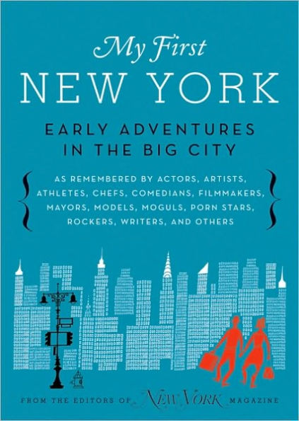 My First New York: Early Adventures in the Big City (As Remembered by Actors, Artists, Athletes, Chefs, Comedians, Filmmakers, Mayors, Models, Moguls, Porn Stars, Rockers, Writers, and Others)