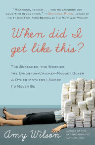 Title: When Did I Get Like This?: The Screamer, the Worrier, the Dinosaur-Chicken-Nugget-Buyer, and Other Mothers I Swore I'd Never Be, Author: Amy Wilson