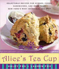 Title: Alice's Tea Cup: Delectable Recipes for Scones, Cakes, Sandwiches, and More from New York's Most Whimsical Tea Spot, Author: Haley Fox