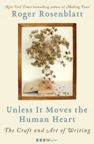Title: Unless It Moves the Human Heart: The Craft and Art of Writing, Author: Roger Rosenblatt