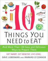 Title: The 10 Things You Need to Eat: And More Than 100 Easy and Delicious Ways to Prepare Them, Author: Dave Lieberman