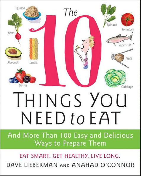 The 10 Things You Need to Eat: And More Than 100 Easy and Delicious Ways to Prepare Them