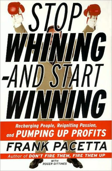 Stop Whining--and Start Winning: Recharging People, Re-Igniting Passion, and PUMPING UP Profits