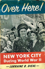 Title: Over Here!: New York City During World War II, Author: Lorraine B. Diehl
