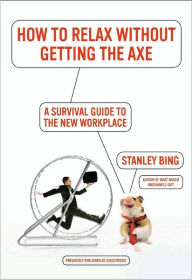 Title: How to Relax Without Getting the Axe: A Survival Guide to the New Workplace, Author: Stanley Bing