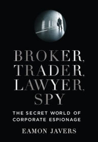 Title: Broker, Trader, Lawyer, Spy: The Secret World of Corporate Espionage, Author: Eamon Javers