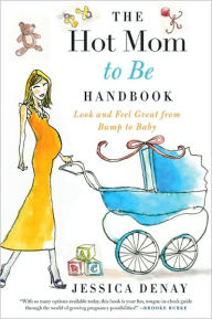 Title: The Hot Mom to Be Handbook: Look and Feel Great from Bump to Baby, Author: Jessica Denay