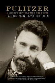 Title: Pulitzer: A Life in Politics, Print, and Power, Author: James McGrath Morris