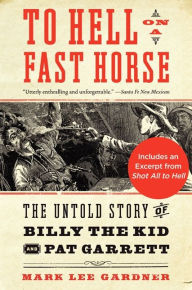 Title: To Hell on a Fast Horse: Billy the Kid, Pat Garrett, and the Epic Chase to Justice in the Old West, Author: Mark Lee Gardner