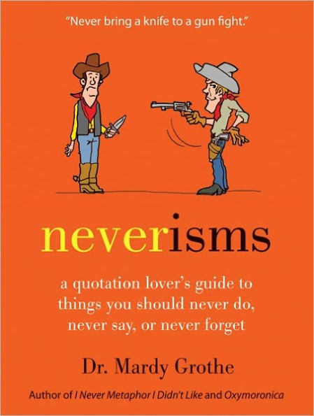 Neverisms: A Quotation Lover's Guide to Things You Should Never Do, Never Say, or Never Forget