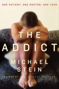 Title: The Addict: One Patient, One Doctor, One Year, Author: Michael Stein