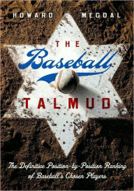 Title: The Baseball Talmud: The Definitive Position-by-Position Ranking of Baseball's Chosen Players, Author: Howard Megdal