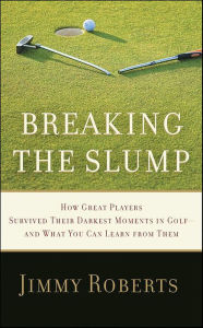 Title: Breaking the Slump: How Great Players Survived Their Darkest Moments in Golf--and What You Can Learn from Them, Author: Jimmy Roberts