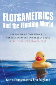 Title: Flotsametrics and the Floating World: How One Man's Obsession with Runaway Sneakers and Rubber Ducks Revolutionized Ocean Science, Author: Curtis Ebbesmeyer
