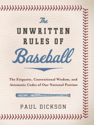 Title: The Unwritten Rules of Baseball: The Etiquette, Conventional Wisdom, and Axiomatic Codes of Our National Pastime, Author: Paul Dickson
