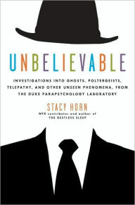 Title: Unbelievable: Investigations into Ghosts, Poltergeists, Telepathy, and Other Unseen Phenomena, from the Duke Parapsychology Laboratory, Author: Stacy Horn