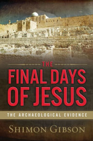 The Final Days of Jesus: The Archaeological Evidence