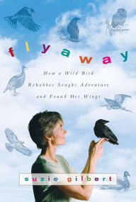 Title: Flyaway: How A Wild Bird Rehabber Sought Adventure and Found Her Wings, Author: Suzie Gilbert