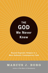 Title: The God We Never Knew: Beyond Dogmatic Religion to a More Authenthic Contemporary Faith, Author: Marcus J. Borg