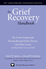 Title: The Grief Recovery Handbook, 20th Anniversary Expanded Edition: The Action Program for Moving Beyond Death, Divorce, and Other Losses including Health, Career, and Faith, Author: John W. James