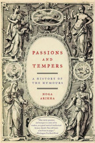 Title: Passions and Tempers: A History of the Humours, Author: Noga Arikha